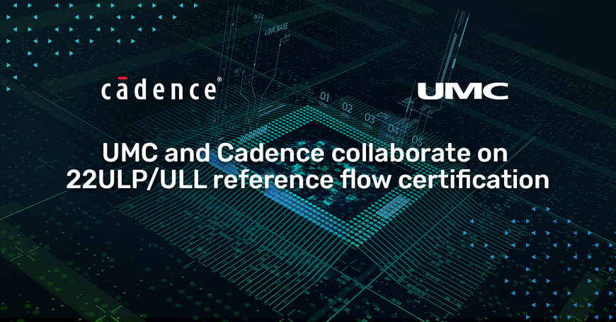 Cadence and UMC Collaborate on 22ULP/ULL Reference Flow Certification for Advanced Consumer, 5G and Automotive Designs